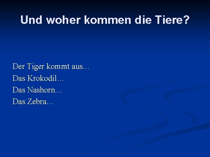 Und woher kommen die Tiere? Der Tiger kommt aus… Das Krokodil… Das Nashorn… Das