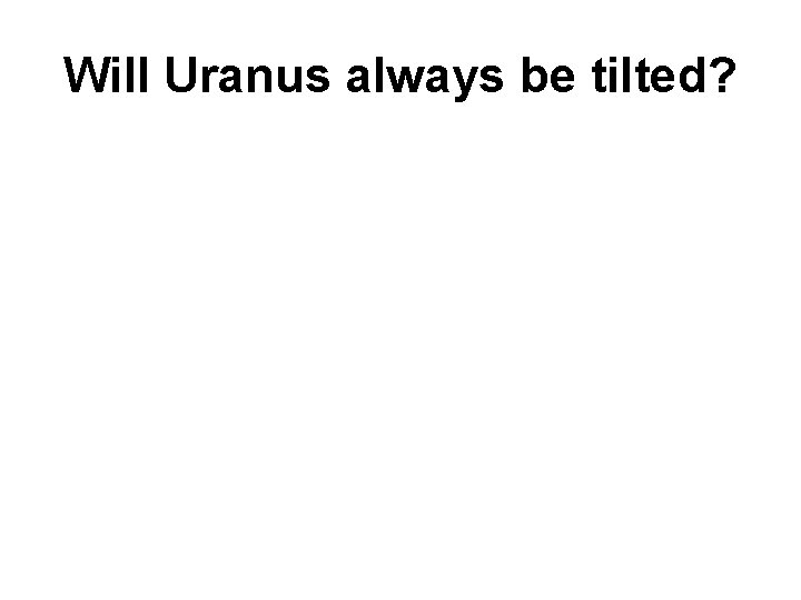 Will Uranus always be tilted? 