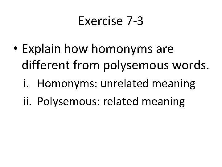 Exercise 7 -3 • Explain how homonyms are different from polysemous words. i. Homonyms: