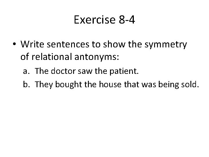 Exercise 8 -4 • Write sentences to show the symmetry of relational antonyms: a.