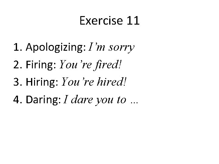 Exercise 11 1. Apologizing: I’m sorry 2. Firing: You’re fired! 3. Hiring: You’re hired!