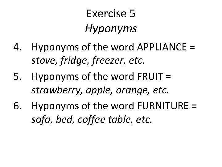 Exercise 5 Hyponyms 4. Hyponyms of the word APPLIANCE = stove, fridge, freezer, etc.
