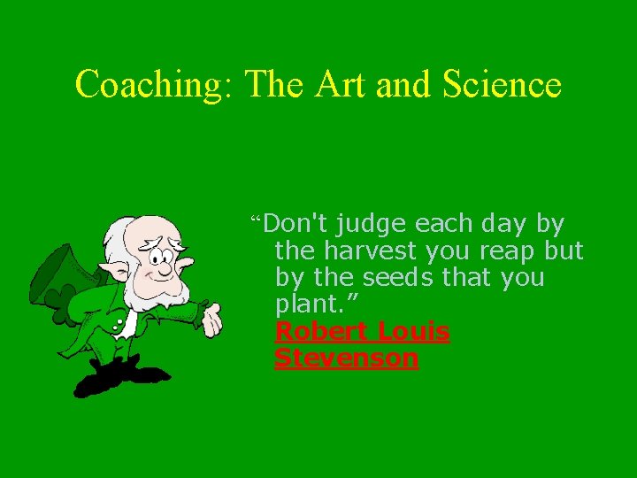 Coaching: The Art and Science “Don't judge each day by the harvest you reap