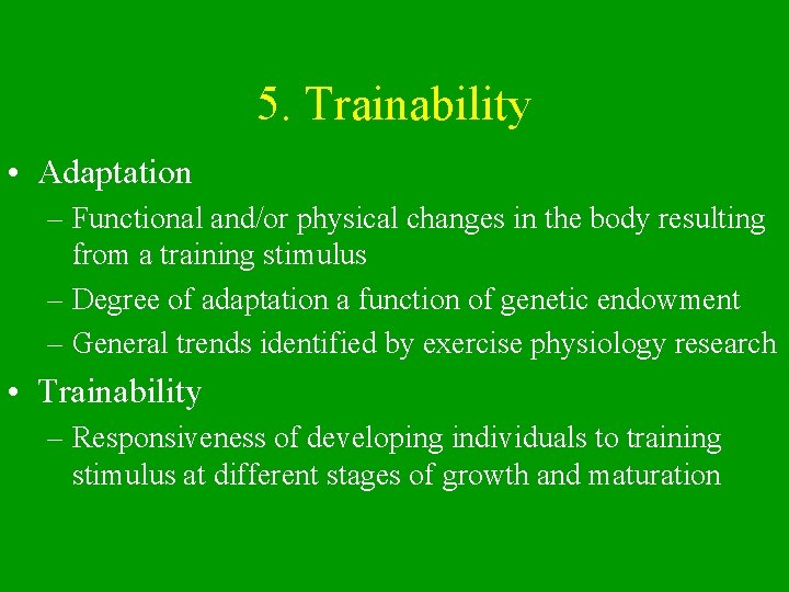 5. Trainability • Adaptation – Functional and/or physical changes in the body resulting from