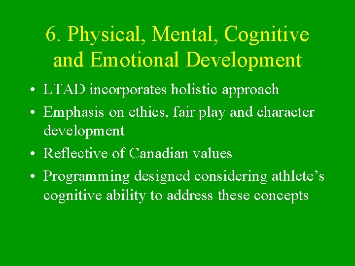 6. Physical, Mental, Cognitive and Emotional Development • LTAD incorporates holistic approach • Emphasis
