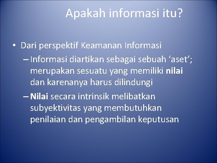 Apakah informasi itu? • Dari perspektif Keamanan Informasi – Informasi diartikan sebagai sebuah ‘aset’;