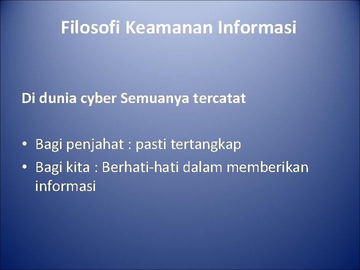 Filosofi Keamanan Informasi Di dunia cyber Semuanya tercatat • Bagi penjahat : pasti tertangkap