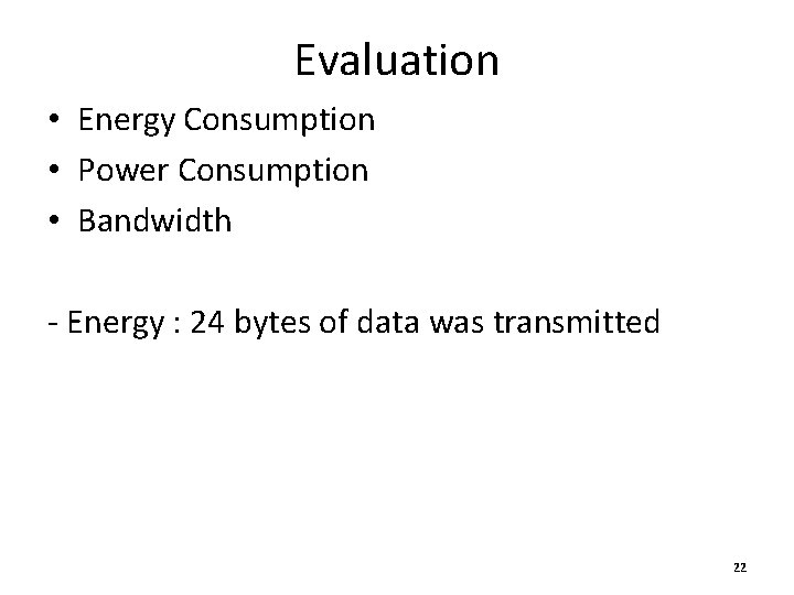 Evaluation • Energy Consumption • Power Consumption • Bandwidth - Energy : 24 bytes