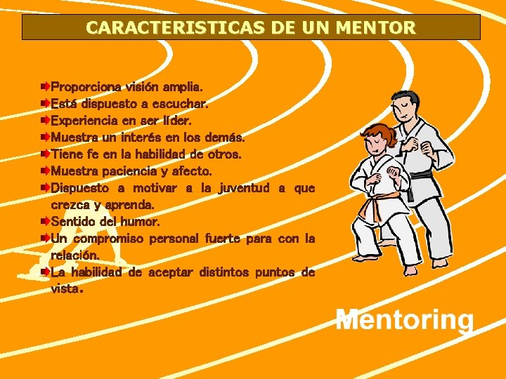 CARACTERISTICAS DE UN MENTOR Proporciona visión amplia. Está dispuesto a escuchar. Experiencia en ser