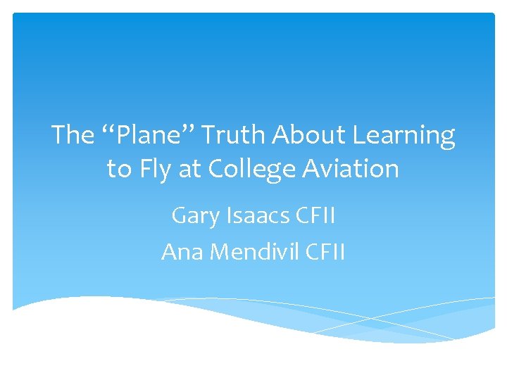 The “Plane” Truth About Learning to Fly at College Aviation Gary Isaacs CFII Ana