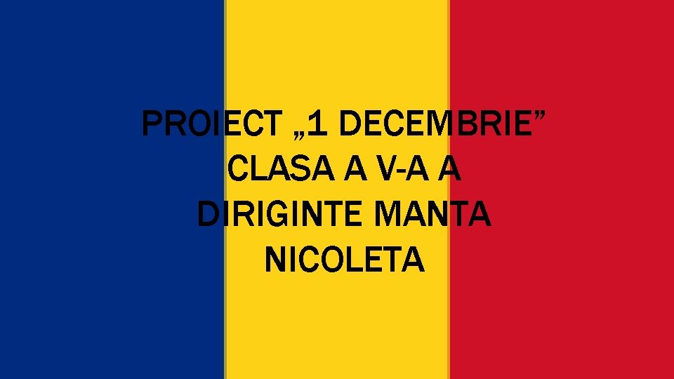 PROIECT „ 1 DECEMBRIE” CLASA A V-A A DIRIGINTE MANTA NICOLETA 