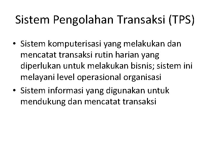 Sistem Pengolahan Transaksi (TPS) • Sistem komputerisasi yang melakukan dan mencatat transaksi rutin harian