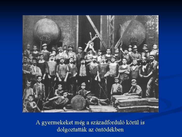 A gyermekeket még a századforduló körül is dolgoztatták az öntödékben A gyermekeket még a századforduló körül is dolgoztatták az öntödékben