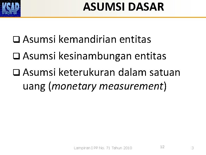 ASUMSI DASAR q Asumsi kemandirian entitas q Asumsi kesinambungan entitas q Asumsi keterukuran dalam