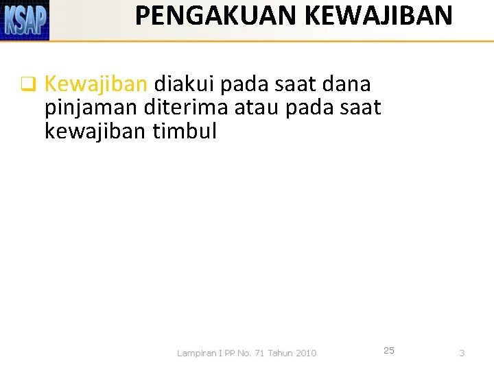 PENGAKUAN KEWAJIBAN q Kewajiban diakui pada saat dana pinjaman diterima atau pada saat kewajiban