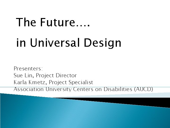 The Future…. in Universal Design Presenters: Sue Lin, Project Director Karla Kmetz, Project Specialist The Future…. in Universal Design Presenters: Sue Lin, Project Director Karla Kmetz, Project Specialist