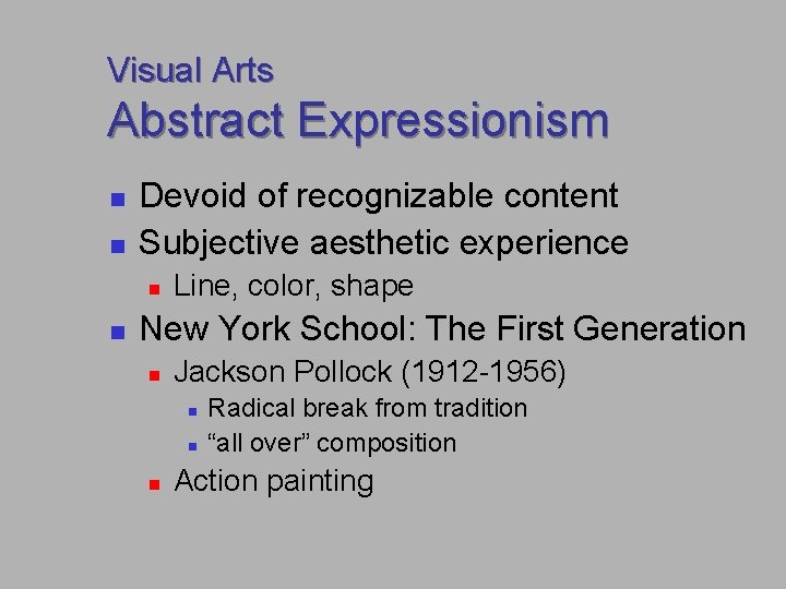 Visual Arts Abstract Expressionism n n Devoid of recognizable content Subjective aesthetic experience n Visual Arts Abstract Expressionism n n Devoid of recognizable content Subjective aesthetic experience n