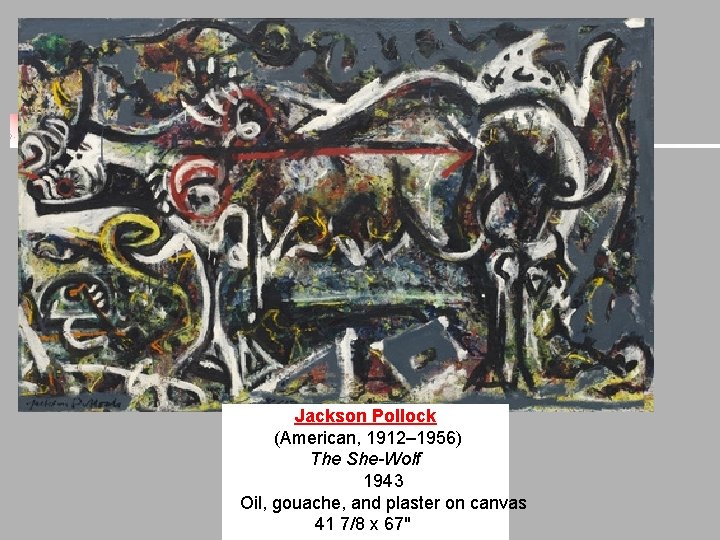 Jackson Pollock (American, 1912– 1956) The She-Wolf 1943 Oil, gouache, and plaster on canvas Jackson Pollock (American, 1912– 1956) The She-Wolf 1943 Oil, gouache, and plaster on canvas