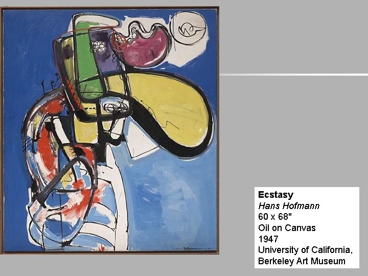 Ecstasy Hans Hofmann 60 x 68" Oil on Canvas 1947 University of California, Berkeley Ecstasy Hans Hofmann 60 x 68" Oil on Canvas 1947 University of California, Berkeley