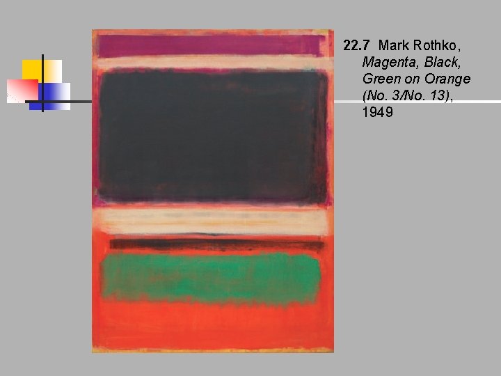 22. 7 Mark Rothko, Magenta, Black, Green on Orange (No. 3/No. 13), 1949 22. 7 Mark Rothko, Magenta, Black, Green on Orange (No. 3/No. 13), 1949