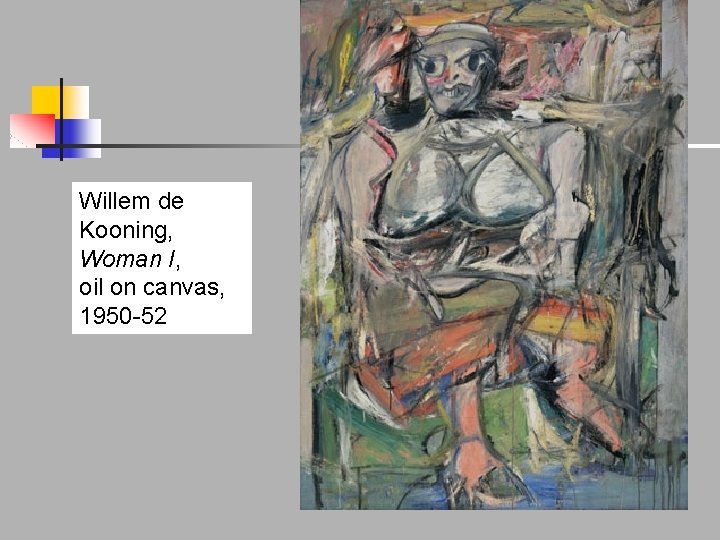 Willem de Kooning, Woman I, oil on canvas, 1950 -52 Willem de Kooning, Woman I, oil on canvas, 1950 -52