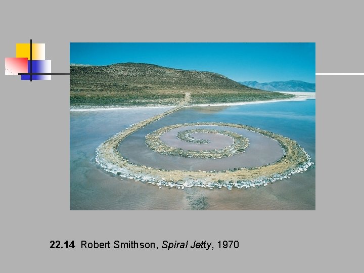 22. 14 Robert Smithson, Spiral Jetty, 1970 22. 14 Robert Smithson, Spiral Jetty, 1970