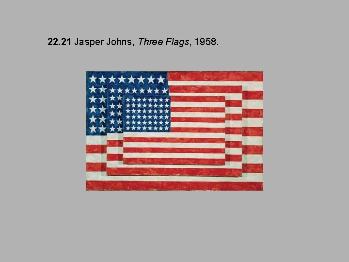 22. 21 Jasper Johns, Three Flags, 1958. 22. 21 Jasper Johns, Three Flags, 1958.