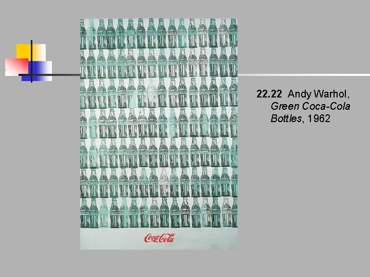 22. 22 Andy Warhol, Green Coca-Cola Bottles, 1962 22. 22 Andy Warhol, Green Coca-Cola Bottles, 1962