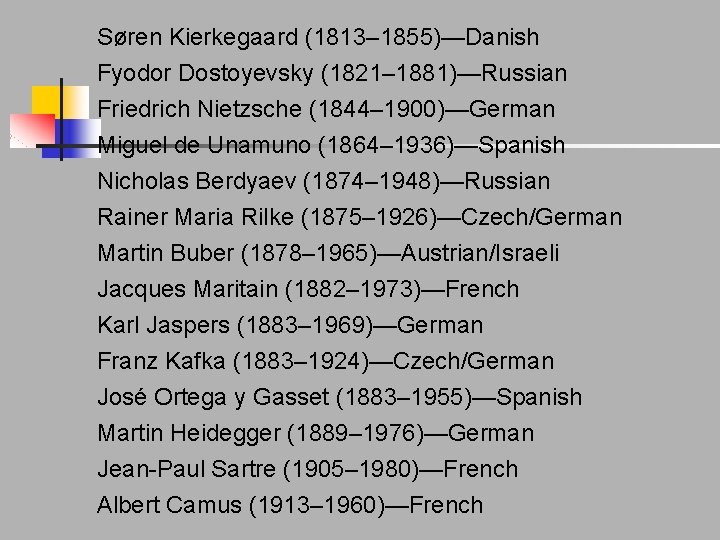 Søren Kierkegaard (1813– 1855)—Danish Fyodor Dostoyevsky (1821– 1881)—Russian Friedrich Nietzsche (1844– 1900)—German Miguel de Søren Kierkegaard (1813– 1855)—Danish Fyodor Dostoyevsky (1821– 1881)—Russian Friedrich Nietzsche (1844– 1900)—German Miguel de