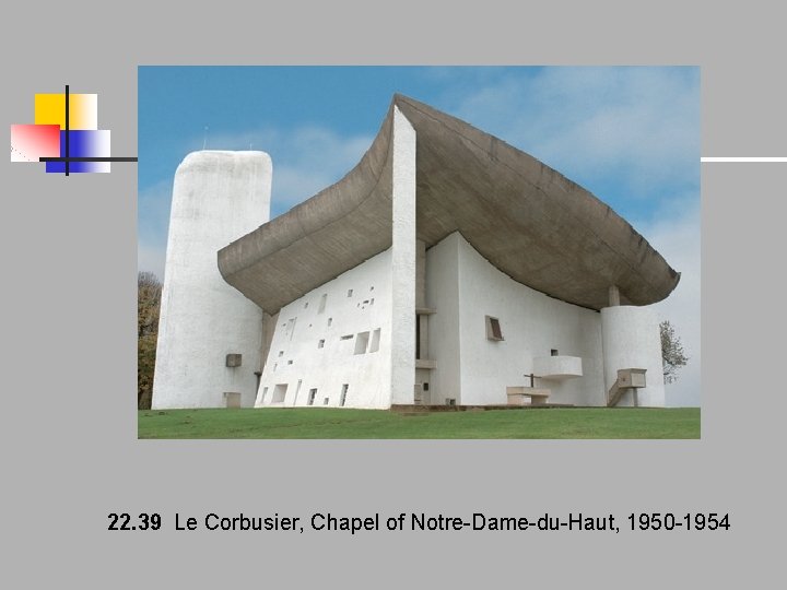 22. 39 Le Corbusier, Chapel of Notre-Dame-du-Haut, 1950 -1954 22. 39 Le Corbusier, Chapel of Notre-Dame-du-Haut, 1950 -1954