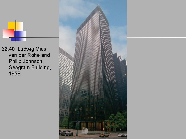 22. 40 Ludwig Mies van der Rohe and Philip Johnson, Seagram Building, 1958 22. 40 Ludwig Mies van der Rohe and Philip Johnson, Seagram Building, 1958