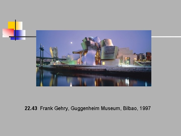 22. 43 Frank Gehry, Guggenheim Museum, Bilbao, 1997 22. 43 Frank Gehry, Guggenheim Museum, Bilbao, 1997