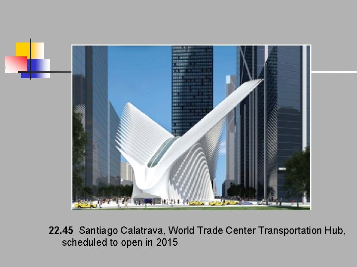 22. 45 Santiago Calatrava, World Trade Center Transportation Hub, scheduled to open in 2015 22. 45 Santiago Calatrava, World Trade Center Transportation Hub, scheduled to open in 2015