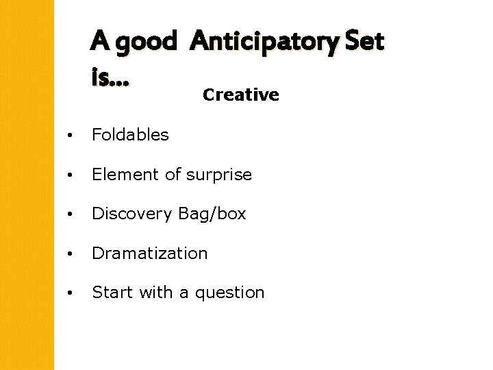 A good Anticipatory Set is… Creative • Foldables • Element of surprise • Discovery