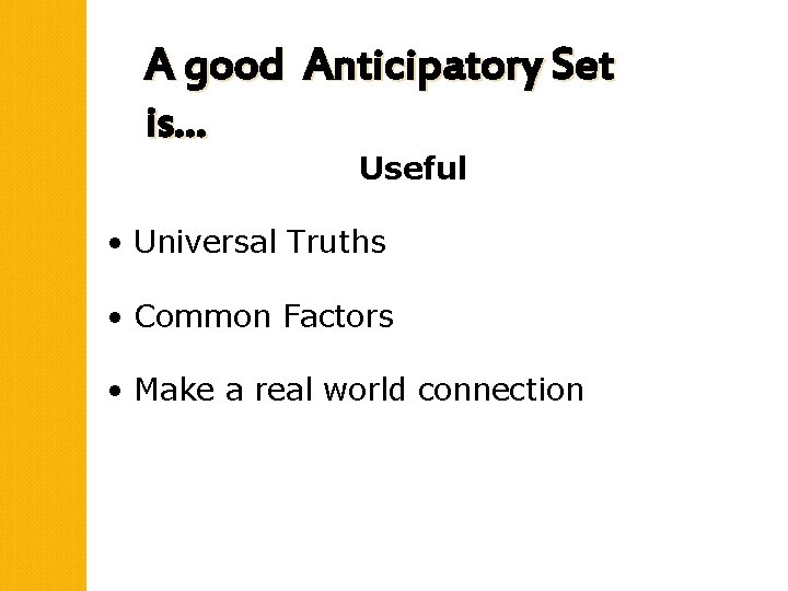 A good Anticipatory Set is… Useful • Universal Truths • Common Factors • Make