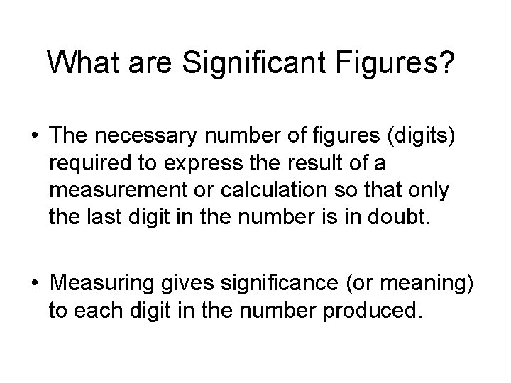 What are Significant Figures? • The necessary number of figures (digits) required to express