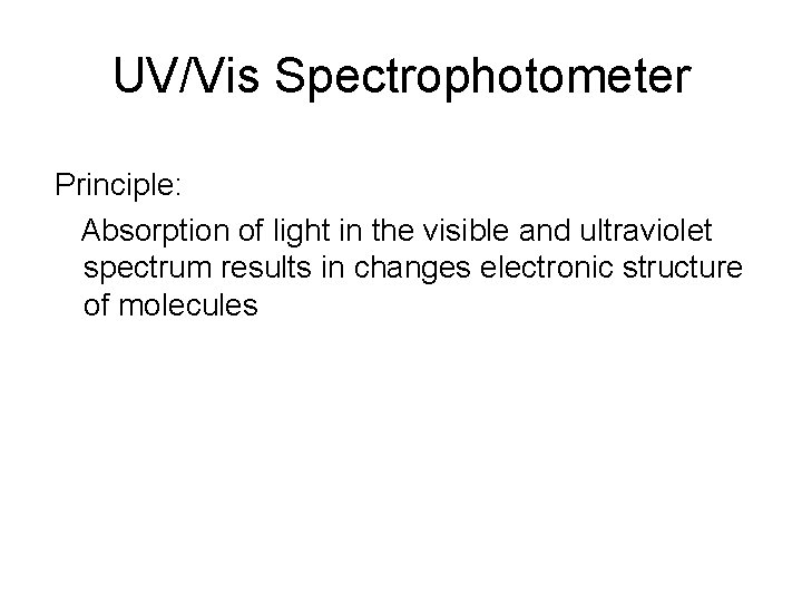 UV/Vis Spectrophotometer Principle: Absorption of light in the visible and ultraviolet spectrum results in