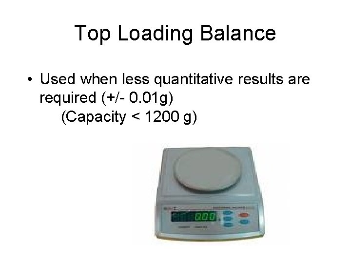 Top Loading Balance • Used when less quantitative results are required (+/- 0. 01