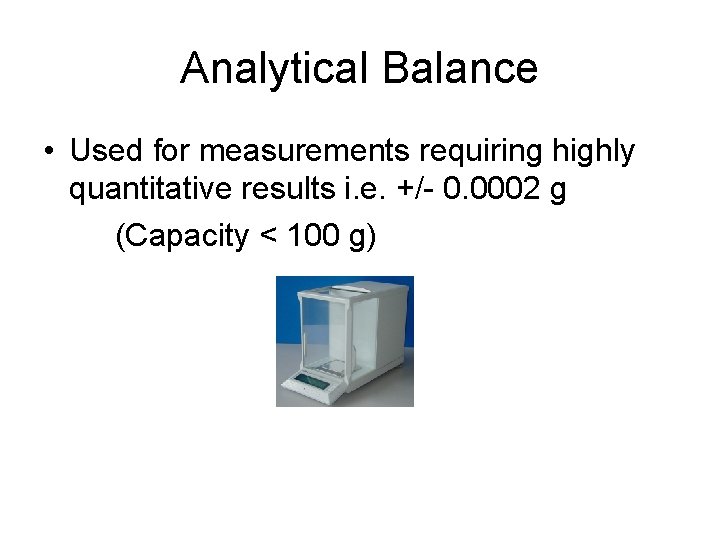 Analytical Balance • Used for measurements requiring highly quantitative results i. e. +/- 0.