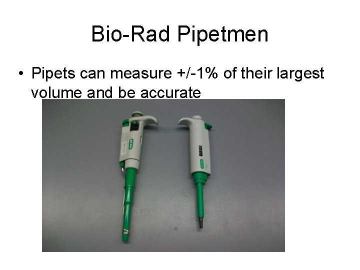 Bio-Rad Pipetmen • Pipets can measure +/-1% of their largest volume and be accurate