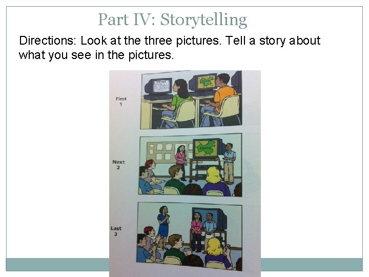 Part IV: Storytelling Directions: Look at the three pictures. Tell a story about what