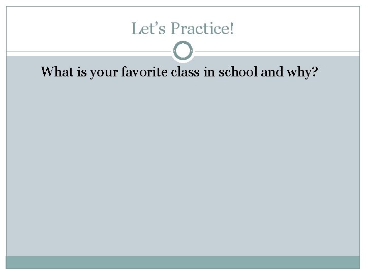 Let’s Practice! What is your favorite class in school and why? 