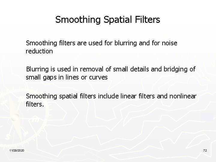 Smoothing Spatial Filters Smoothing filters are used for blurring and for noise reduction Blurring