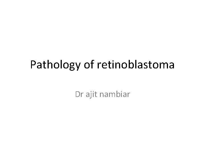 Pathology of retinoblastoma Dr ajit nambiar 