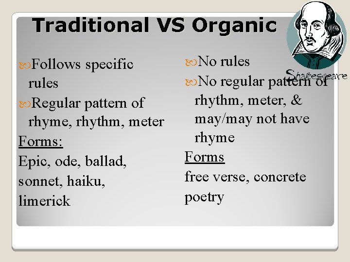 Traditional VS Organic Follows specific rules Regular pattern of rhyme, rhythm, meter Forms: Epic,