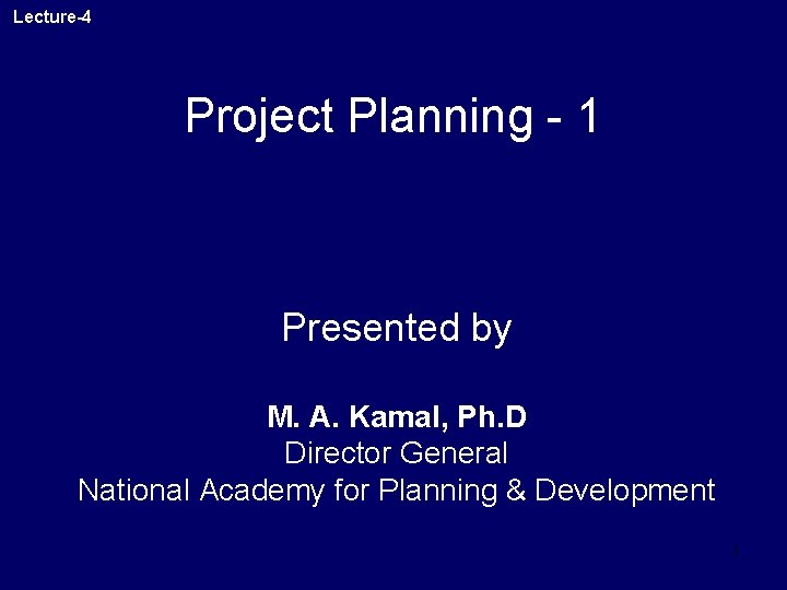 Lecture-4 Project Planning - 1 Presented by M. A. Kamal, Ph. D Director General