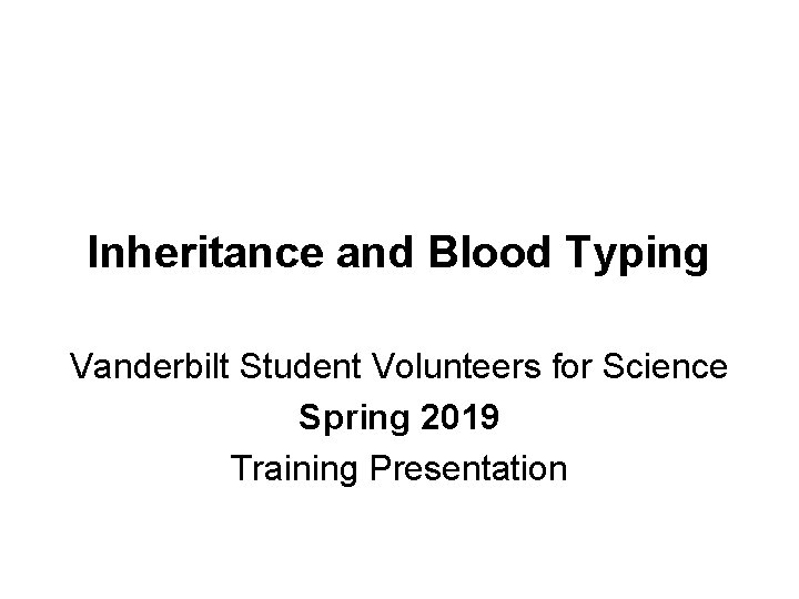 Inheritance and Blood Typing Vanderbilt Student Volunteers for Science Spring 2019 Training Presentation 