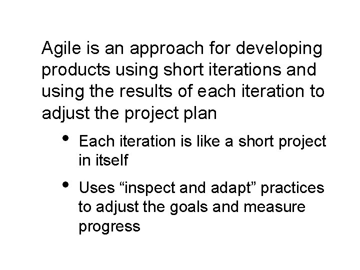 Agile is an approach for developing products using short iterations and using the results