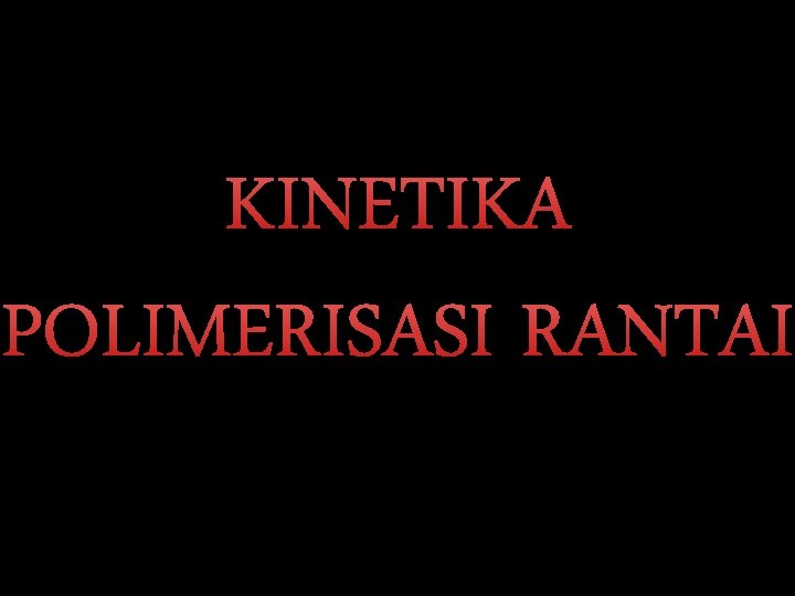 KINETIKA POLIMERISASI RANTAI 