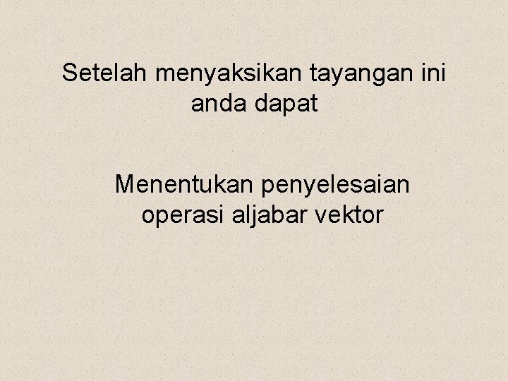 Setelah menyaksikan tayangan ini anda dapat Menentukan penyelesaian operasi aljabar vektor 